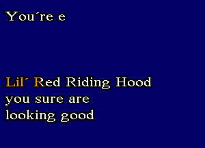 Lil Red Riding Hood
you sure are
looking good