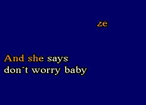 And she says
don't worry baby