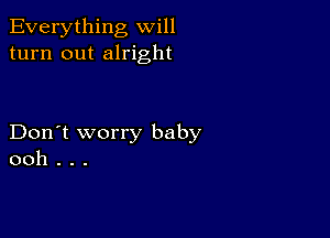 Everything will
turn out alright

Don't worry baby
ooh . . .