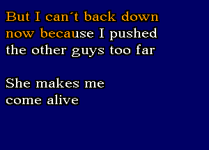 But I can't back down
now because I pushed
the other guys too far

She makes me
come alive