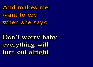 And makes me
want to cry
when she says

Don't worry baby
everything will
turn out alright