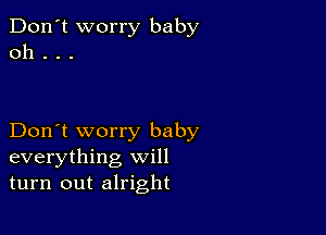 Don't worry baby
0h . . .

Don't worry baby
everything will
turn out alright