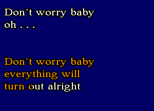 Don't worry baby
0h . . .

Don't worry baby
everything will
turn out alright