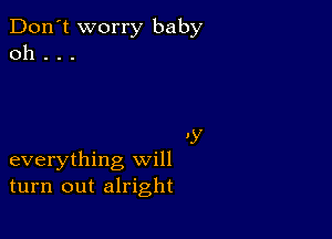 Don't worry baby
0h . . .

'Y

everything will
turn out alright