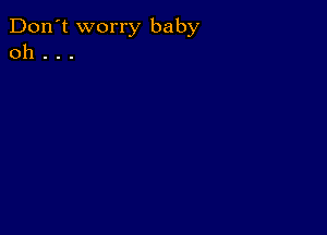 Don't worry baby
0h . . .