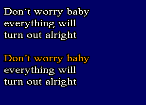 Don't worry baby
everything will
turn out alright

Don't worry baby
everything will
turn out alright