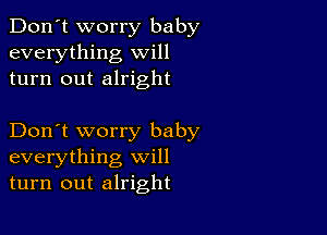 Don't worry baby
everything will
turn out alright

Don't worry baby
everything will
turn out alright