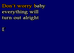 Don't worry baby
everything will
turn out alright

I