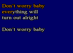 Don't worry baby
everything will
turn out alright

Don't worry baby