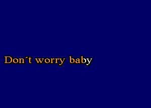 Don't worry baby