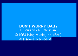 DON'T WORRY BABY

B Wilson - R. Christian

(D1964 Irving Music, Inc (BMI)
Al I RIGHTS RFQFQ