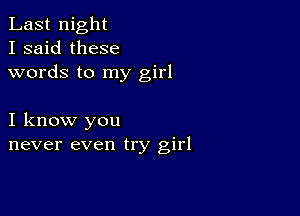 Last night
I said these
words to my girl

I know you
never even try girl