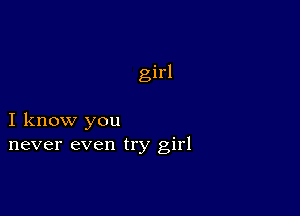 girl

I know you
never even try girl