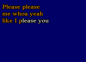 Please please
me whoa yeah
like I please you