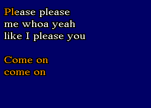 Please please
me whoa yeah
like I please you

Come on
come on