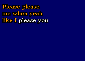 Please please
me whoa yeah
like I please you