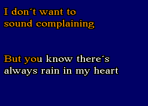 I don't want to
sound complaining

But you know there's
always rain in my heart