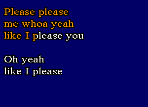 Please please
me whoa yeah
like I please you

Oh yeah
like I please