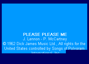 PLEASE PLEASE ME
J. Lennon - P. McCartney
1962 Dick James Music Ltd, All rights forthe

United States controlled by Songs of Polvuram

lnfnynnfinnnl Inn