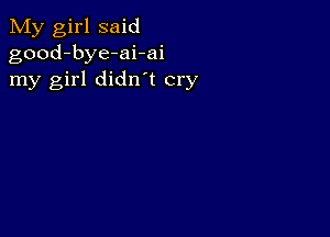 My girl said
good-bye-ai-ai
my girl didn t cry