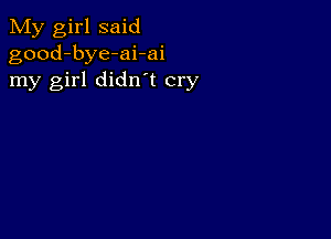 My girl said
good-bye-ai-ai
my girl didn t cry