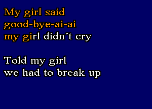 My girl said
good-bye-ai-ai
my girl didn t cry

Told my girl
we had to break up