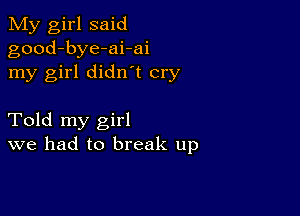 My girl said
good-bye-ai-ai
my girl didn t cry

Told my girl
we had to break up