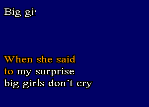 XVhen she said
to my surprise
big girls don't cry