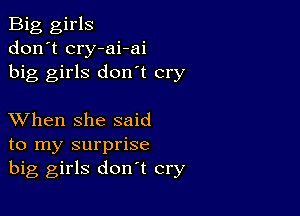 Big girls
don't cry-ai-ai
big girls don't cry

XVhen she said
to my surprise
big girls don't cry