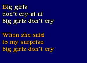 Big girls
don't cry-ai-ai
big girls don't cry

XVhen she said
to my surprise
big girls don't cry