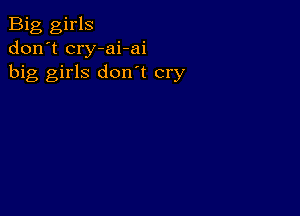 Big girls
don't cry-ai-ai
big girls don't cry