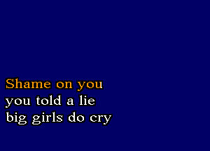 Shame on you
you told a lie
big girls do cry