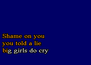 Shame on you
you told a lie
big girls do cry