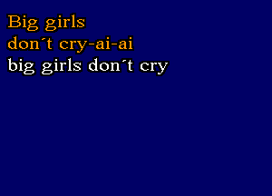 Big girls
don't cry-ai-ai
big girls don't cry