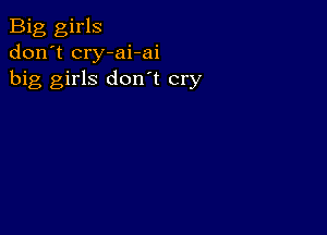 Big girls
don't cry-ai-ai
big girls don't cry