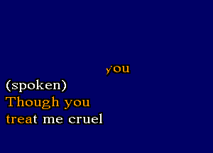 (spoken)
Though you
treat me cruel