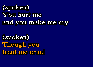 (spoken)
You hurt me
and you make me cry

(spoken)
Though you
treat me cruel