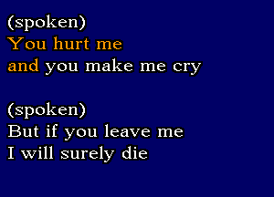 (spoken)
You hurt me
and you make me cry

(spoken)
But if you leave me
I will surely die