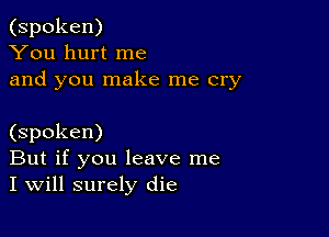 (spoken)
You hurt me
and you make me cry

(spoken)
But if you leave me
I will surely die