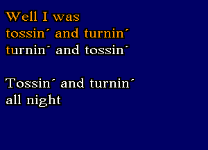 XVell I was

tossin' and turnin'
turnin' and tossin'

Tossin' and turnin'
all night