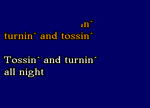 ,

1n
turnin' and tossin'

Tossin' and turnin'
all night