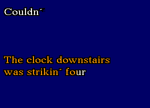 The clock downstairs
was strikin' four