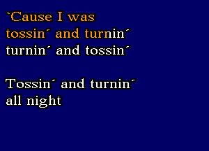 CauSe I was
tossin' and turnin'
turnin' and tossin'

Tossin' and turnin'
all night