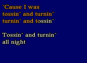 CauSe I was
tossin' and turnin'
turnin' and tossin'

Tossin' and turnin'
all night