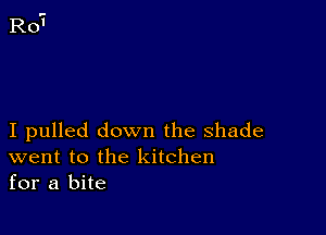 I pulled down the shade
went to the kitchen
for a bite