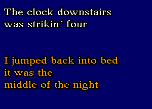 The clock downstairs
was strikin' four

I jumped back into bed
it was the

middle of the night