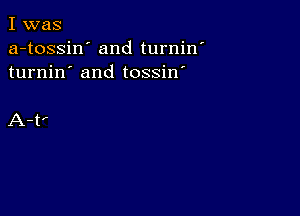 I was
a-tossin' and turnin'
turnin' and tossin'

A-t'