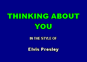 TIHIIINIKIING ABOUT
YOU

IN THE STYLE 0F

Elvis Presley