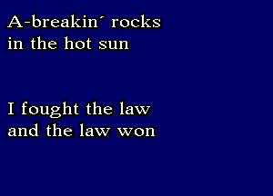 A-breakin' rocks
in the hot sun

I fought the law
and the law won