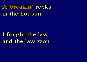 A-breakin' rocks
in the hot sun

I fought the law
and the law won